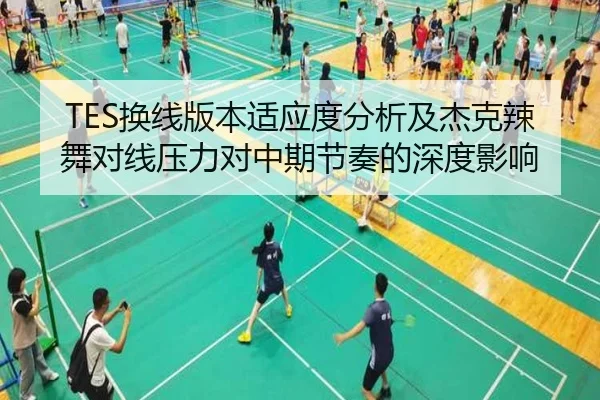 TES换线版本适应度分析及杰克辣舞对线压力对中期节奏的深度影响