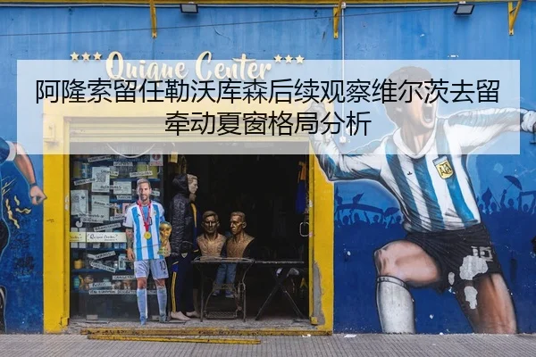 阿隆索留任勒沃库森后续观察维尔茨去留牵动夏窗格局分析