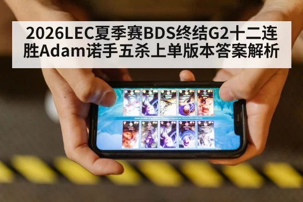 2026LEC夏季赛BDS终结G2十二连胜Adam诺手五杀上单版本答案解析