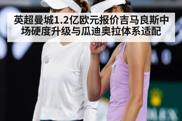 英超曼城1.2亿欧元报价吉马良斯中场硬度升级与瓜迪奥拉体系适配
