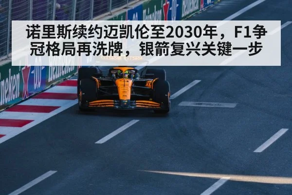 诺里斯续约迈凯伦至2030年，F1争冠格局再洗牌，银箭复兴关键一步