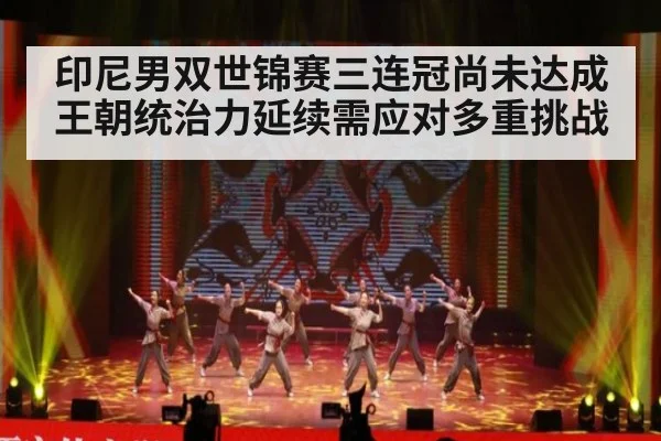 印尼男双世锦赛三连冠尚未达成 王朝统治力延续需应对多重挑战