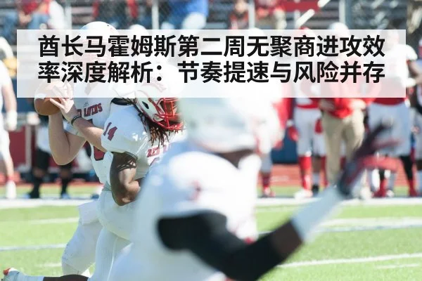 酋长马霍姆斯第二周无聚商进攻效率深度解析：节奏提速与风险并存