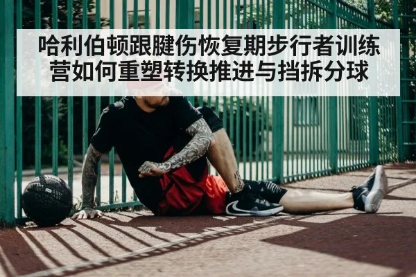 哈利伯顿跟腱伤恢复期步行者训练营如何重塑转换推进与挡拆分球
