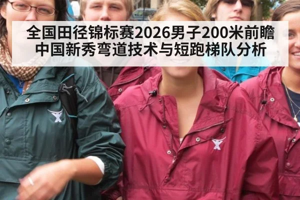 全国田径锦标赛2026男子200米前瞻 中国新秀弯道技术与短跑梯队分析