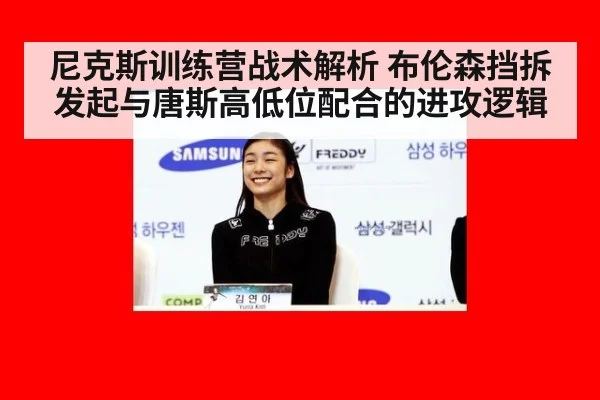 尼克斯训练营战术解析 布伦森挡拆发起与唐斯高低位配合的进攻逻辑