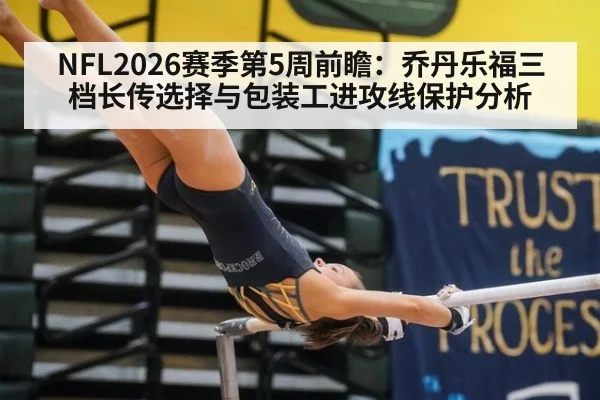 NFL2026赛季第5周前瞻:乔丹乐福三档长传选择与包装工进攻线保护分析