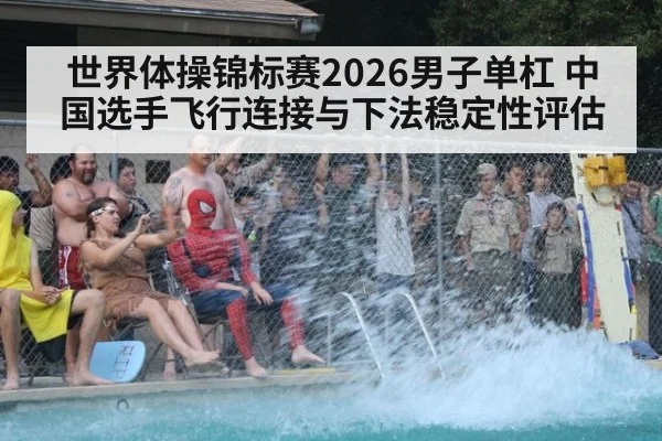 世界体操锦标赛2026男子单杠 中国选手飞行连接与下法稳定性评估