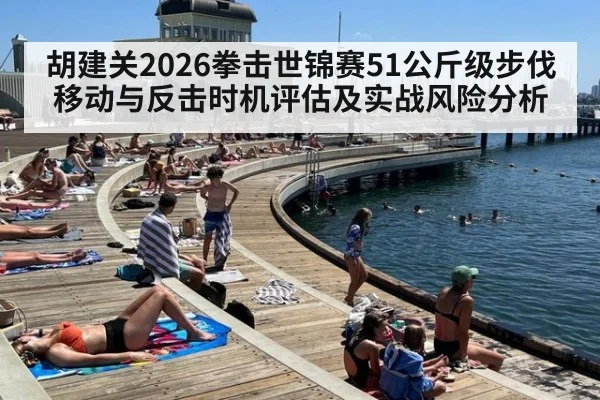 胡建关2026拳击世锦赛51公斤级步伐移动与反击时机评估及实战风险分析