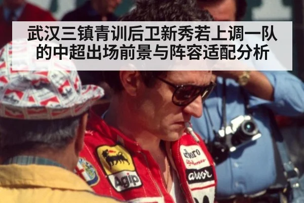 武汉三镇青训后卫新秀若上调一队的中超出场前景与阵容适配分析